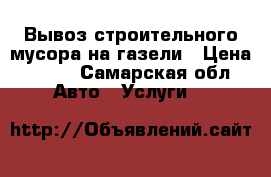 Вывоз строительного мусора на газели › Цена ­ 700 - Самарская обл. Авто » Услуги   